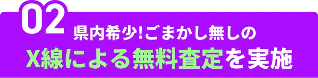 02　県内希少！ごまかし無しのX線による無料査定を実施