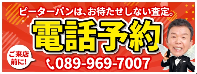 ピーターパンは、お待たせしない査定。　ご来店前に電話予約　089-969-7007
